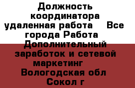 Должность координатора(удаленная работа) - Все города Работа » Дополнительный заработок и сетевой маркетинг   . Вологодская обл.,Сокол г.